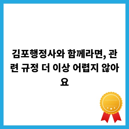 김포행정사와 함께라면, 관련 규정 더 이상 어렵지 않아요