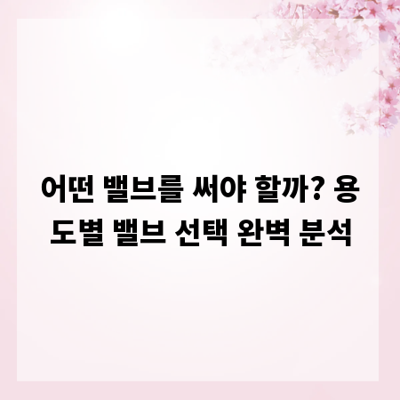 어떤 밸브를 써야 할까? 용도별 밸브 선택 완벽 분석