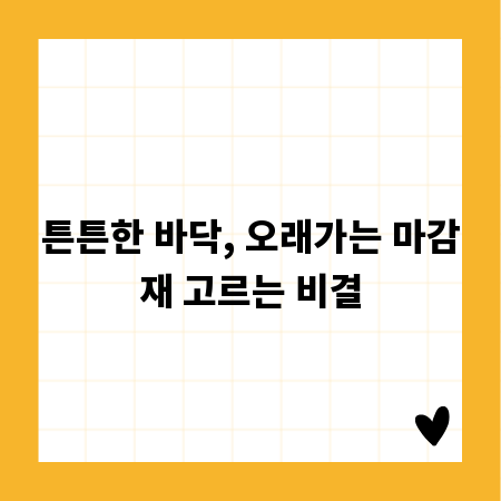 튼튼한 바닥, 오래가는 마감재 고르는 비결