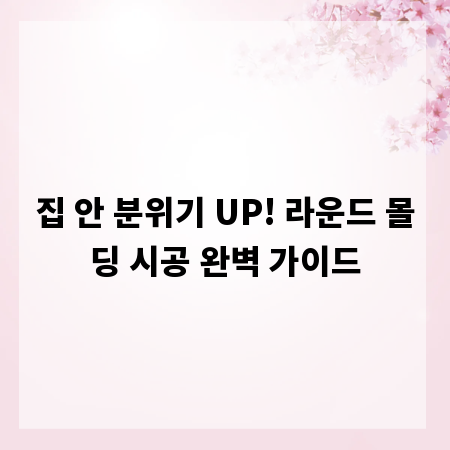 집 안 분위기 UP! 라운드 몰딩 시공 완벽 가이드