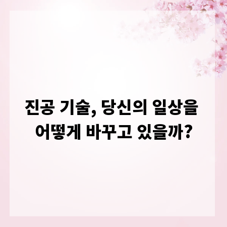 진공 기술, 당신의 일상을 어떻게 바꾸고 있을까?