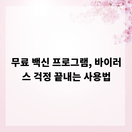 무료 백신 프로그램, 바이러스 걱정 끝내는 사용법