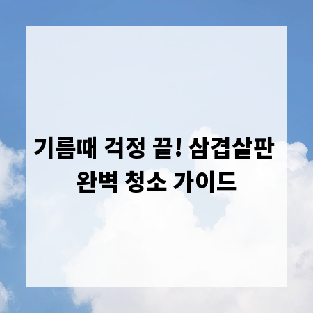 기름때 걱정 끝! 삼겹살판 완벽 청소 가이드