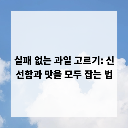 실패 없는 과일 고르기: 신선함과 맛을 모두 잡는 법