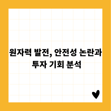 원자력 발전, 안전성 논란과 투자 기회 분석