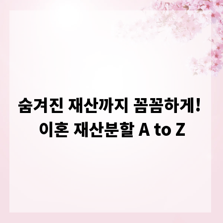 숨겨진 재산까지 꼼꼼하게! 이혼 재산분할 A to Z