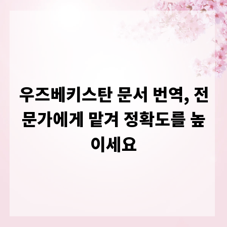 우즈베키스탄 문서 번역, 전문가에게 맡겨 정확도를 높이세요