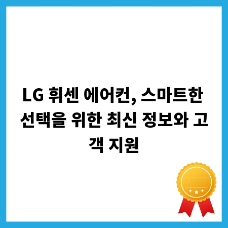 LG 휘센 에어컨, 스마트한 선택을 위한 최신 정보와 고객 지원