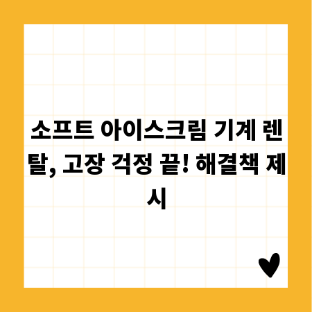 소프트 아이스크림 기계 렌탈, 고장 걱정 끝! 해결책 제시