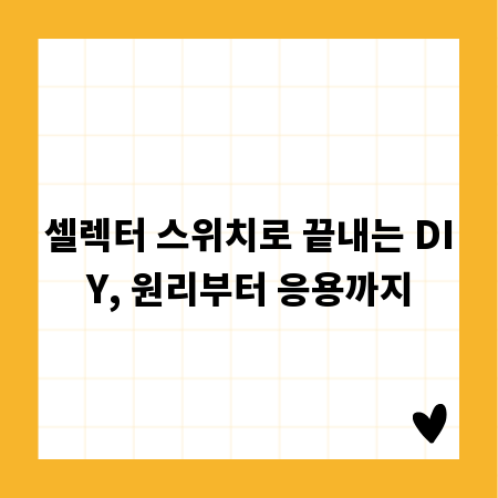 셀렉터 스위치로 끝내는 DIY, 원리부터 응용까지