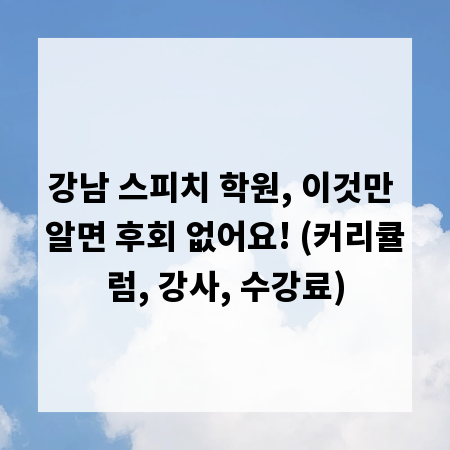 강남 스피치 학원, 이것만 알면 후회 없어요! (커리큘럼, 강사, 수강료)
