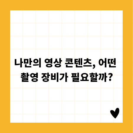 나만의 영상 콘텐츠, 어떤 촬영 장비가 필요할까?