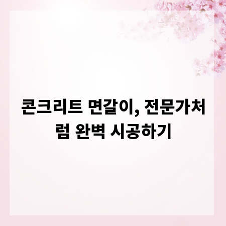 콘크리트 면갈이, 전문가처럼 완벽 시공하기