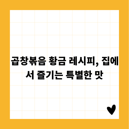 곱창볶음 황금 레시피, 집에서 즐기는 특별한 맛