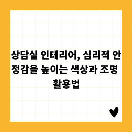 상담실 인테리어, 심리적 안정감을 높이는 색상과 조명 활용법