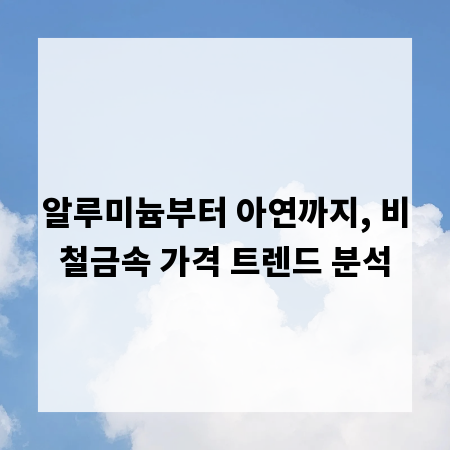 알루미늄부터 아연까지, 비철금속 가격 트렌드 분석