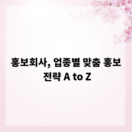 홍보회사, 업종별 맞춤 홍보 전략 A to Z
