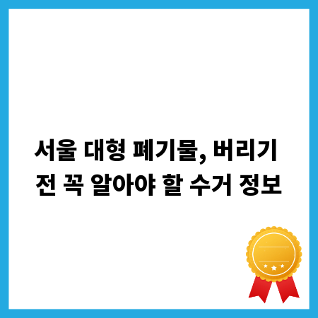 서울 대형 폐기물, 버리기 전 꼭 알아야 할 수거 정보