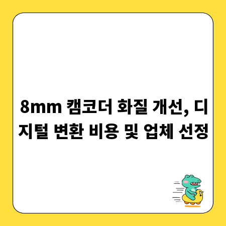 8mm 캠코더 화질 개선, 디지털 변환 비용 및 업체 선정