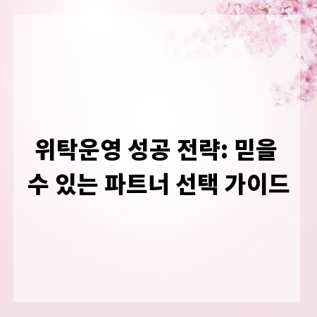 위탁운영 성공 전략: 믿을 수 있는 파트너 선택 가이드