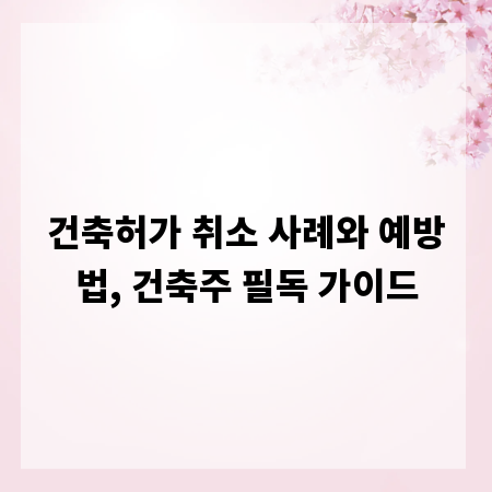 건축허가 취소 사례와 예방법, 건축주 필독 가이드