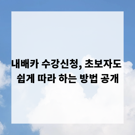 내배카 수강신청, 초보자도 쉽게 따라 하는 방법 공개