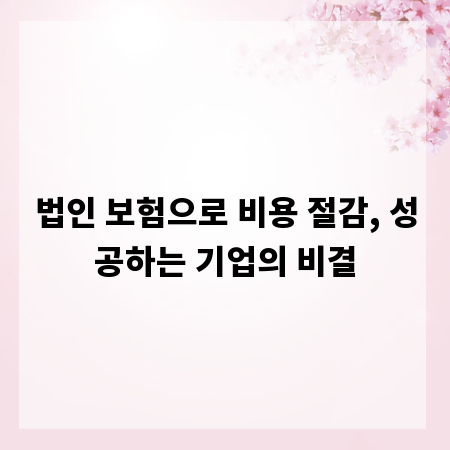 법인 보험으로 비용 절감, 성공하는 기업의 비결