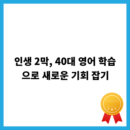 인생 2막, 40대 영어 학습으로 새로운 기회 잡기