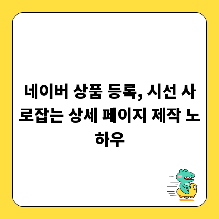 네이버 상품 등록, 시선 사로잡는 상세 페이지 제작 노하우