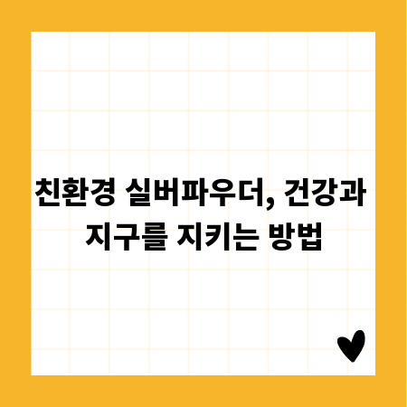 친환경 실버파우더, 건강과 지구를 지키는 방법
