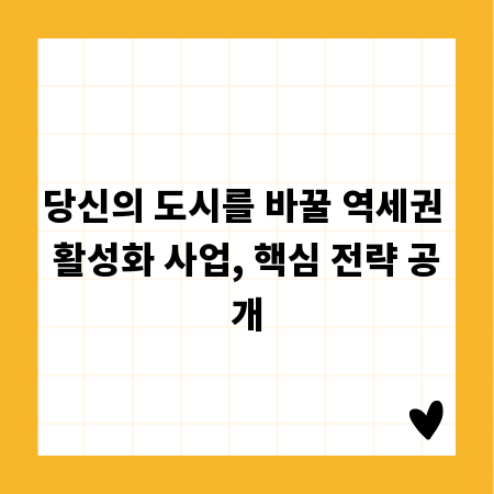 당신의 도시를 바꿀 역세권 활성화 사업, 핵심 전략 공개