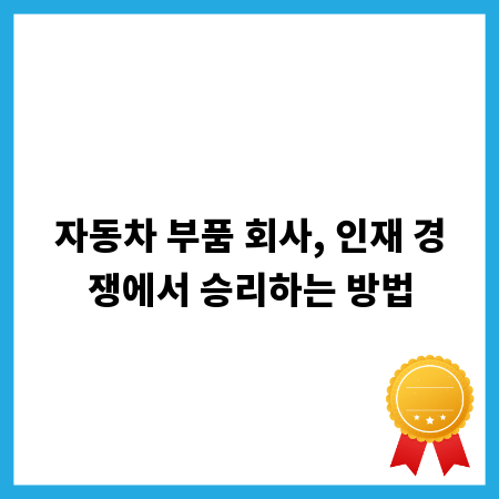 자동차 부품 회사, 인재 경쟁에서 승리하는 방법