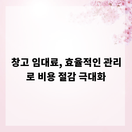 창고 임대료, 효율적인 관리로 비용 절감 극대화