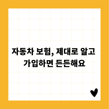 자동차 보험, 제대로 알고 가입하면 든든해요