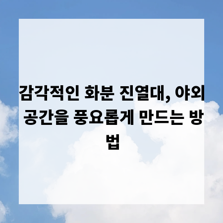 감각적인 화분 진열대, 야외 공간을 풍요롭게 만드는 방법