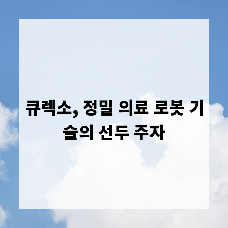 큐렉소, 정밀 의료 로봇 기술의 선두 주자