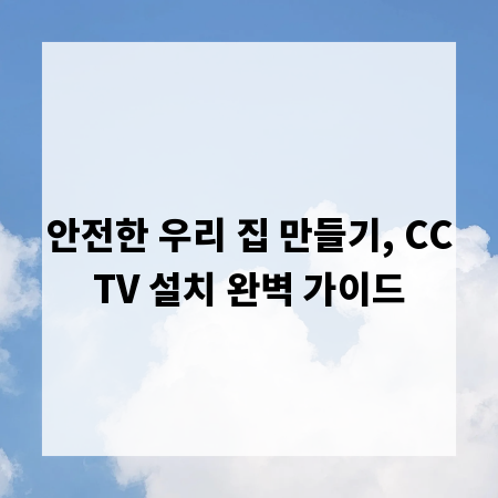 안전한 우리 집 만들기, CCTV 설치 완벽 가이드