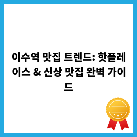 이수역 맛집 트렌드: 핫플레이스 & 신상 맛집 완벽 가이드
