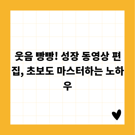 웃음 빵빵! 성장 동영상 편집, 초보도 마스터하는 노하우