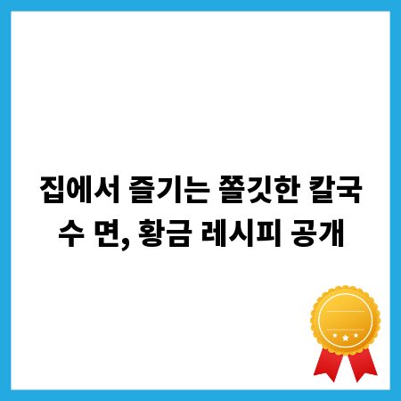 집에서 즐기는 쫄깃한 칼국수 면, 황금 레시피 공개