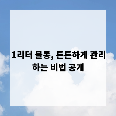 1리터 물통, 튼튼하게 관리하는 비법 공개