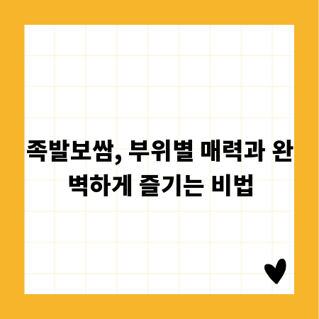 족발보쌈, 부위별 매력과 완벽하게 즐기는 비법