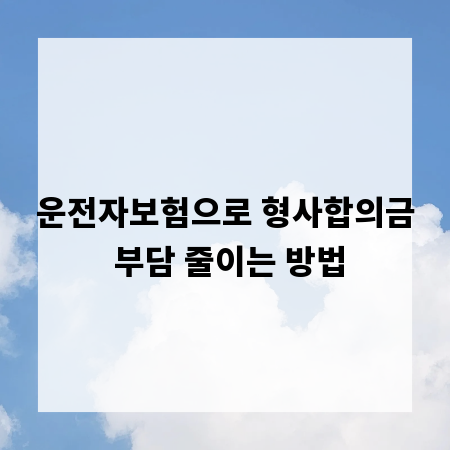 운전자보험으로 형사합의금 부담 줄이는 방법