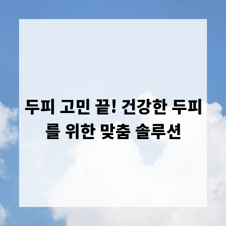 두피 고민 끝! 건강한 두피를 위한 맞춤 솔루션