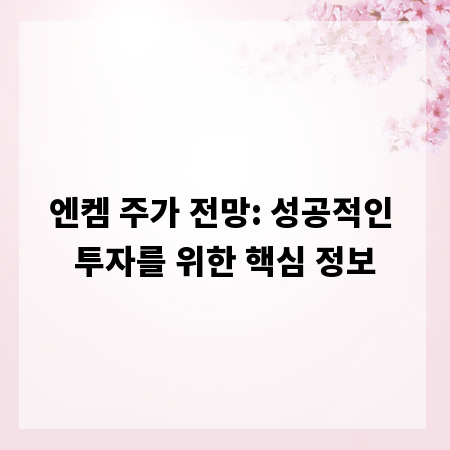 엔켐 주가 전망: 성공적인 투자를 위한 핵심 정보