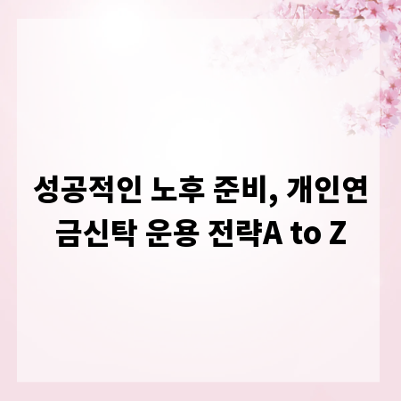 성공적인 노후 준비, 개인연금신탁 운용 전략A to Z