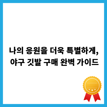 나의 응원을 더욱 특별하게, 야구 깃발 구매 완벽 가이드