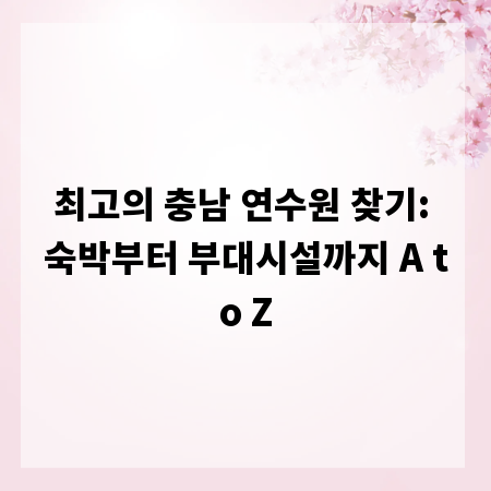 최고의 충남 연수원 찾기: 숙박부터 부대시설까지 A to Z