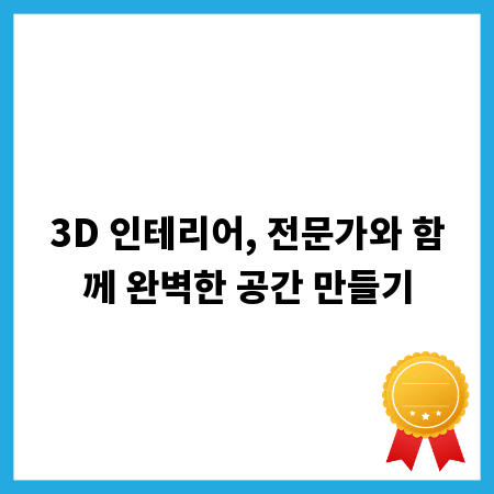 3D 인테리어, 전문가와 함께 완벽한 공간 만들기
