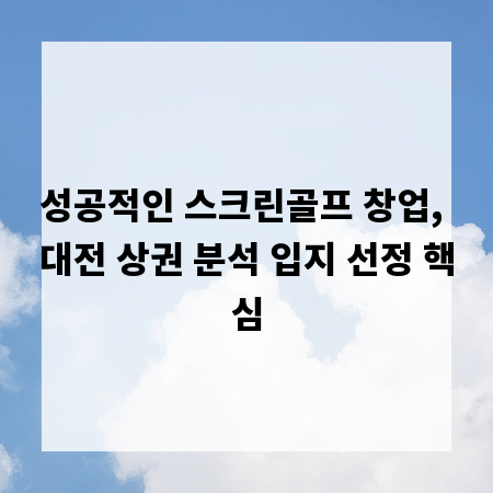 성공적인 스크린골프 창업, 대전 상권 분석 입지 선정 핵심